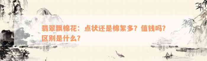 翡翠飘棉花：点状还是棉絮多？值钱吗？区别是什么？