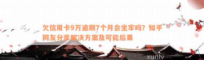 欠信用卡9万逾期7个月会坐牢吗？知乎网友分享解决方案及可能后果