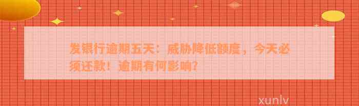 发银行逾期五天：威胁降低额度，今天必须还款！逾期有何影响？