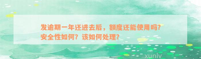 发逾期一年还进去后，额度还能使用吗？安全性如何？该如何处理？