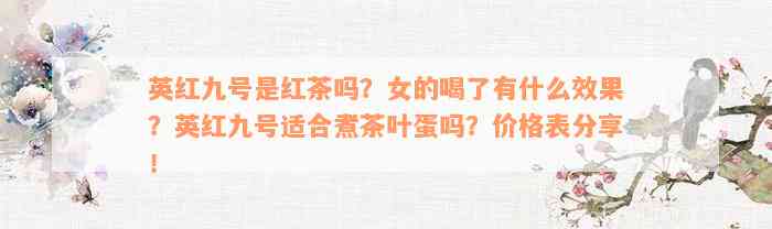 英红九号是红茶吗？女的喝了有什么效果？英红九号适合煮茶叶蛋吗？价格表分享！