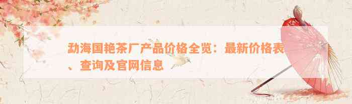 勐海国艳茶厂产品价格全览：最新价格表、查询及官网信息