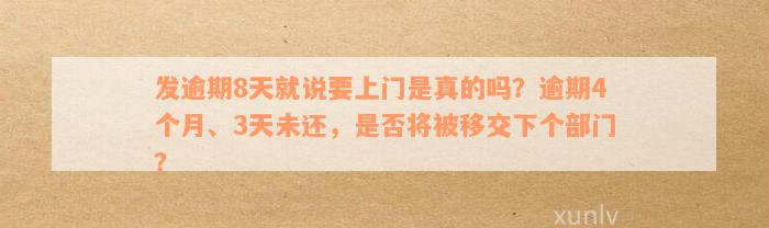 发逾期8天就说要上门是真的吗？逾期4个月、3天未还，是否将被移交下个部门？