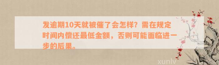 发逾期10天就被催了会怎样？需在规定时间内偿还最低金额，否则可能面临进一步的后果。