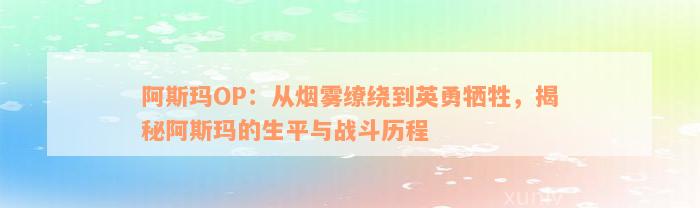 阿斯玛OP：从烟雾缭绕到英勇牺牲，揭秘阿斯玛的生平与战斗历程