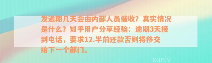 发逾期几天会由内部人员催收？真实情况是什么？知乎用户分享经验：逾期3天接到电话，要求12.半前还款否则将移交给下一个部门。