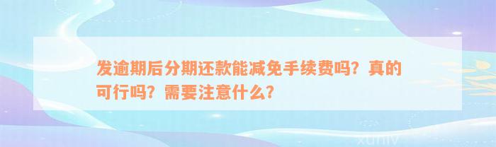 发逾期后分期还款能减免手续费吗？真的可行吗？需要注意什么？