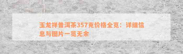 玉龙祥普洱茶357克价格全览：详细信息与图片一览无余