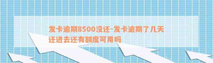 发卡逾期8500没还-发卡逾期了几天还进去还有额度可用吗