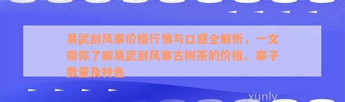 易武刮风寨价格行情与口感全解析，一文带你了解易武刮风寨古树茶的价格、寨子数量及特色