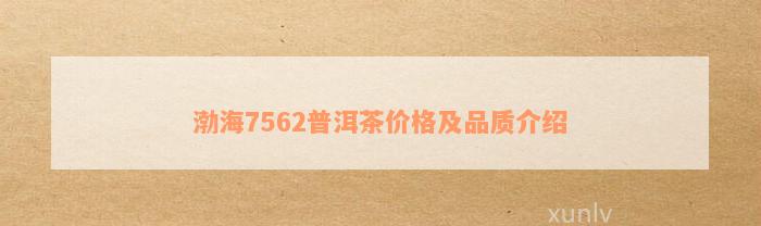 渤海7562普洱茶价格及品质介绍