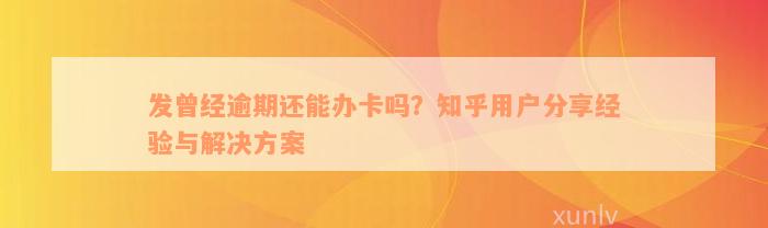 发曾经逾期还能办卡吗？知乎用户分享经验与解决方案