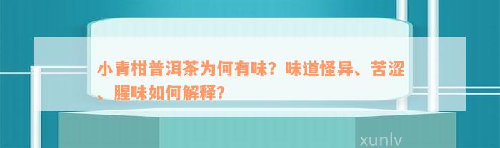 小青柑普洱茶为何有味？味道怪异、苦涩、腥味如何解释？