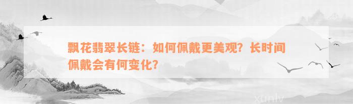 飘花翡翠长链：如何佩戴更美观？长时间佩戴会有何变化？