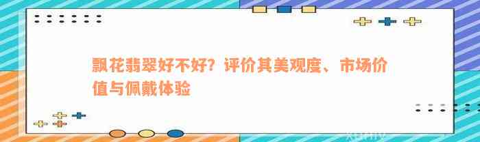 飘花翡翠好不好？评价其美观度、市场价值与佩戴体验