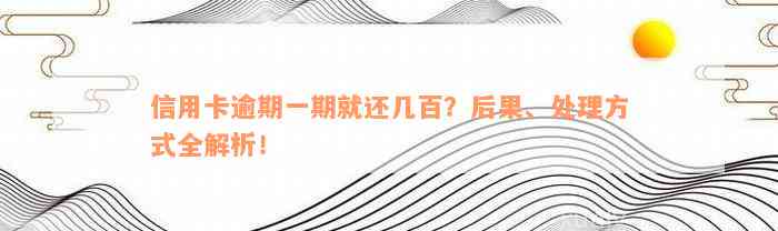 信用卡逾期一期就还几百？后果、处理方式全解析！