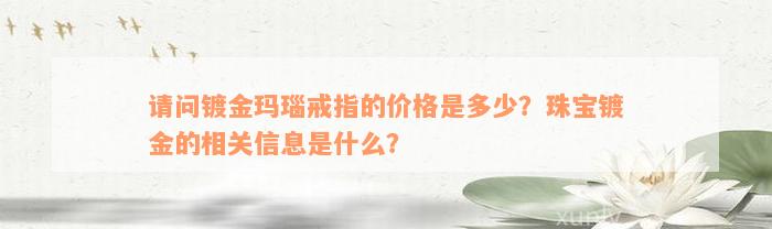 请问镀金玛瑙戒指的价格是多少？珠宝镀金的相关信息是什么？