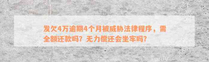 发欠4万逾期4个月被威胁法律程序，需全额还款吗？无力偿还会坐牢吗？