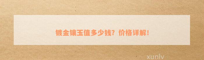 镀金镶玉值多少钱？价格详解！