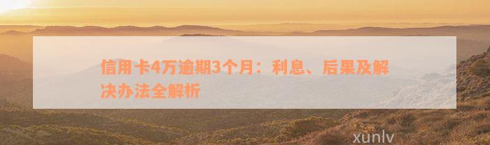 信用卡4万逾期3个月：利息、后果及解决办法全解析