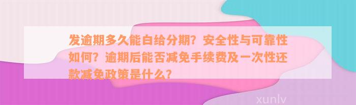 发逾期多久能白给分期？安全性与可靠性如何？逾期后能否减免手续费及一次性还款减免政策是什么？