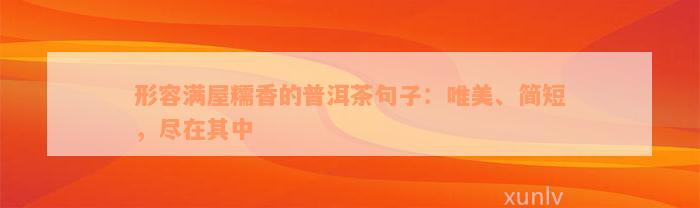 形容满屋糯香的普洱茶句子：唯美、简短，尽在其中