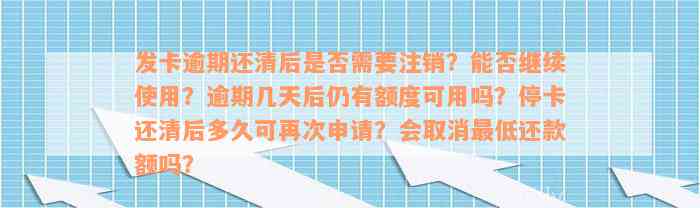 发卡逾期还清后是否需要注销？能否继续使用？逾期几天后仍有额度可用吗？停卡还清后多久可再次申请？会取消最低还款额吗？