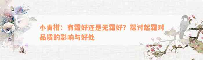 小青柑：有霜好还是无霜好？探讨起霜对品质的影响与好处