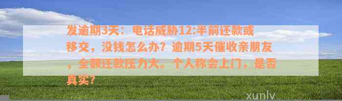 发逾期3天：电话威胁12:半前还款或移交，没钱怎么办？逾期5天催收亲朋友，全额还款压力大。个人称会上门，是否真实？