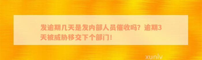 发逾期几天是发内部人员催收吗？逾期3天被威胁移交下个部门！