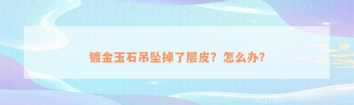 镀金玉石吊坠掉了层皮？怎么办？