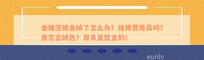 金镶玉镀金掉了怎么办？维修费用高吗？是否会掉色？原来是镀金的！