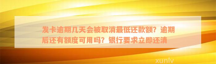 发卡逾期几天会被取消最低还款额？逾期后还有额度可用吗？银行要求立即还清