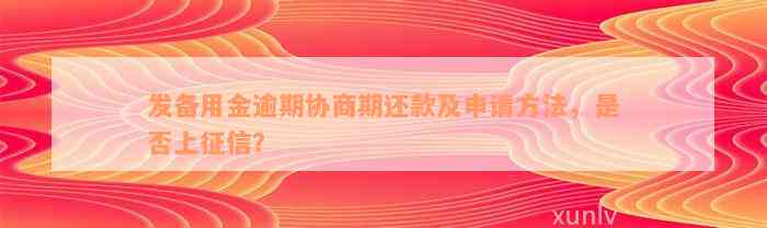 发备用金逾期协商期还款及申请方法，是否上征信？