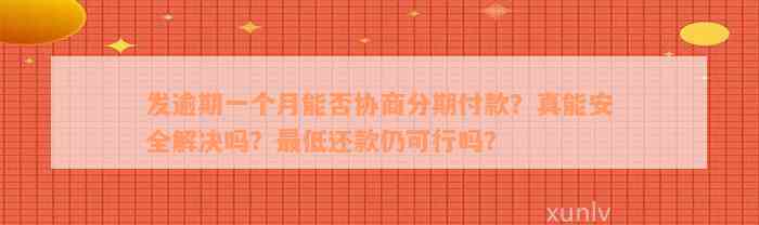 发逾期一个月能否协商分期付款？真能安全解决吗？最低还款仍可行吗？