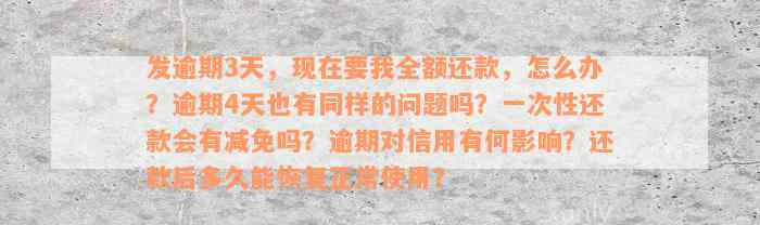 发逾期3天，现在要我全额还款，怎么办？逾期4天也有同样的问题吗？一次性还款会有减免吗？逾期对信用有何影响？还款后多久能恢复正常使用？