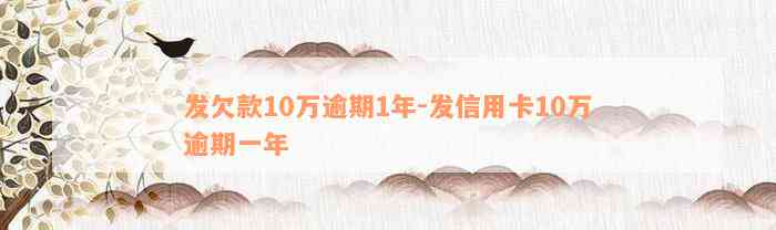 发欠款10万逾期1年-发信用卡10万逾期一年