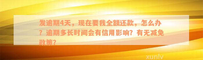 发逾期4天，现在要我全额还款，怎么办？逾期多长时间会有信用影响？有无减免政策？