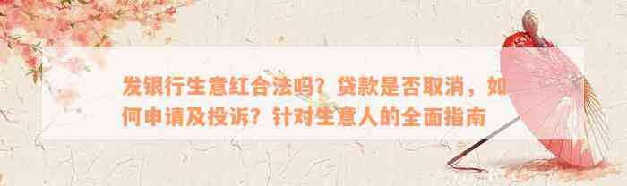 发银行生意红合法吗？贷款是否取消，如何申请及投诉？针对生意人的全面指南