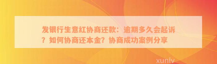 发银行生意红协商还款：逾期多久会起诉？如何协商还本金？协商成功案例分享