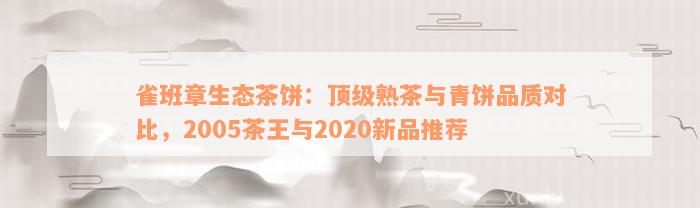 雀班章生态茶饼：顶级熟茶与青饼品质对比，2005茶王与2020新品推荐