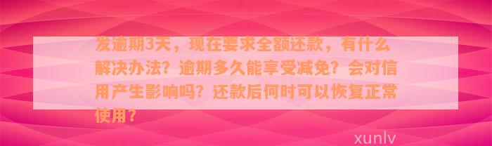 发逾期3天，现在要求全额还款，有什么解决办法？逾期多久能享受减免？会对信用产生影响吗？还款后何时可以恢复正常使用？