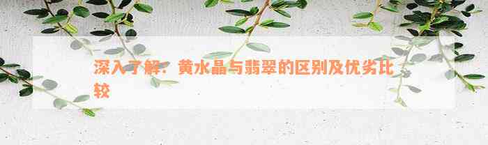 深入了解：黄水晶与翡翠的区别及优劣比较