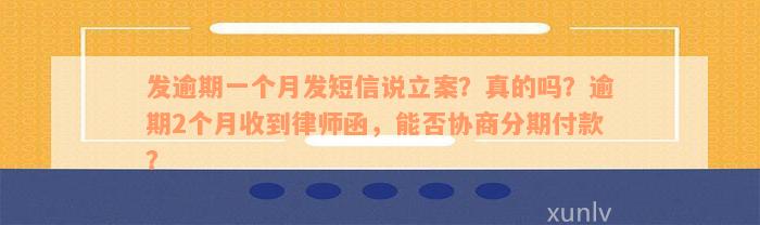 发逾期一个月发短信说立案？真的吗？逾期2个月收到律师函，能否协商分期付款？