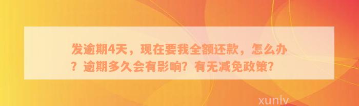 发逾期4天，现在要我全额还款，怎么办？逾期多久会有影响？有无减免政策？