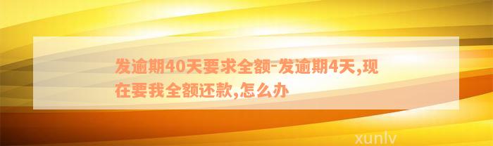 发逾期40天要求全额-发逾期4天,现在要我全额还款,怎么办