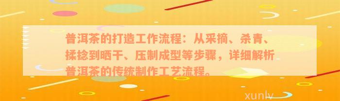 普洱茶的打造工作流程：从采摘、杀青、揉捻到晒干、压制成型等步骤，详细解析普洱茶的传统制作工艺流程。