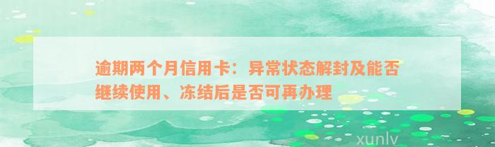 逾期两个月信用卡：异常状态解封及能否继续使用、冻结后是否可再办理