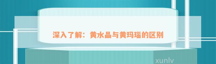 深入了解：黄水晶与黄玛瑙的区别