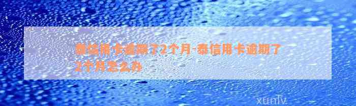 泰信用卡逾期了2个月-泰信用卡逾期了2个月怎么办